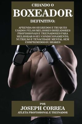 Criando o Boxeador Definitivo: Aprenda os Segredos e Truques Usados pelos Melhores Boxeadores Profissionais e Treinadores para Melhorar o seu ... Comprimidos ou Shakes (Portuguese Edition)