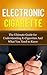 Electronic Cigarette: The Ultimate Guide for Understanding E-Cigarettes And What You Need To Know (Vaping Pen, Electronic Hookah, E-Hookah, E-Liquid, Alternative, Juice, G-Pen, Starter Kit)