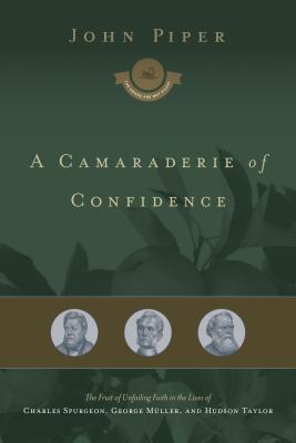 A Camaraderie of Confidence: The Fruit of Unfailing Faith in the Lives of Charles Spurgeon, George Muller, and Hudson Taylor