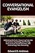 Conversational Evangelism: Defending the Faith, Reasoning from the Scriptures, Explaining and Proving, Instructing in Sound Doctrine, and Overturning False Reasoning
