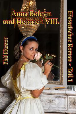 Anna Boleyn und Heinrich VIII.: Historischer Roman - Teil 1 (German Edition)