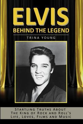 Elvis: Behind The Legend: Startling Truths About The King Of Rock And Roll's Life, Loves, Films And Music