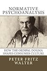 Normative Psychoanalysis: How the Oedipal Dogma Shapes Consumer Culture (Scholarly Articles) Normative Psychoanalysis: How the Oedipal Dogma Shapes Consumer Culture (Scholarly Articles)