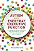 Autism and Everyday Executive Function: A Strengths-Based Approach for Improving Attention, Memory, Organization and Flexibility