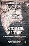 Breaking Bad and Dignity: Unity and Fragmentation in the Serial Television Drama (Palgrave Close Readings in Film and Television)