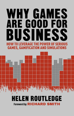 Why Games Are Good For Business: How to Leverage the Power of Serious Games, Gamification and Simulations