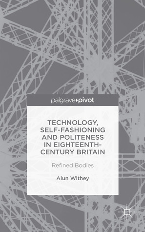 Technology, Self-Fashioning and Politeness in Eighteenth-Century Britain: Refined Bodies