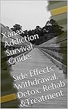 Xanax Addiction Survival Guide: Side Effects, Withdrawal, Detox, Rehab &Treatment Xanax Addiction Survival Guide: Side Effects, Withdrawal, Detox, Rehab &Treatment
