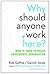 Why Should Anyone Work Here?: What It Takes to Create an Authentic Organization