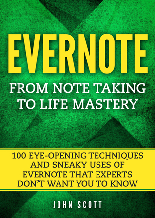 Evernote: From Note Taking to Life Mastery: 100 Eye-Opening Techniques and Sneaky Uses of Evernote that Experts Don’t Want You to Know