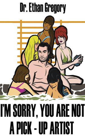 I'm Sorry, You are Not a Pick-Up Artist: A Challenge Your Skills Manual for Men