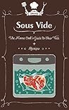 Sous Vide: The Home Cook's Guide To Sous Vide + Recipes Sous Vide: The Home Cook's Guide To Sous Vide + Recipes