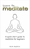 Learn To Meditate: A quick start guide to meditation for beginners