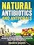 Natural Antibiotics and Antivirals: The Ultimate Guide to Natural Antibiotics - Homemade Herbal Remedies that Kill Pathogens and Cure Bacterial Infections ... Allergies. Prevent Illness, Cold and Flu.
