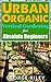 Urban Organic Vertical Gardening for Absolute Beginners (Urban Organic Container Gardening for Absolute Beginners Book 2)