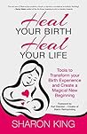 Heal Your Birth, Heal Your Life: Tools to Transform your Birth Experience and Create a Magical New Beginning