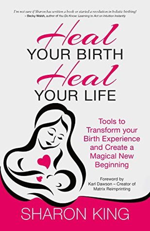 Heal Your Birth, Heal Your Life: Tools to Transform your Birth Experience and Create a Magical New Beginning (Kindle Edition)
