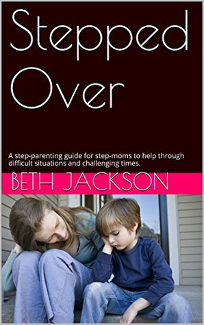 Stepped Over: A step-parenting guide for step-moms to help through difficult situations and challenging times. (Kindle Edition)