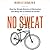 No Sweat: How the Simple Science of Motivation Can Bring You a Lifetime of Fitness