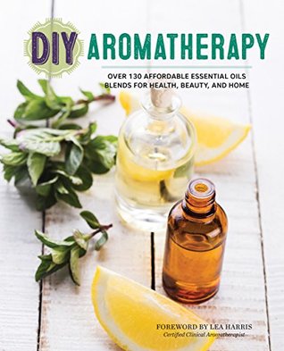 DIY Aromatherapy: Over 130 Affordable Essential Oils Blends for Health, Beauty, and Home (Kindle Edition)