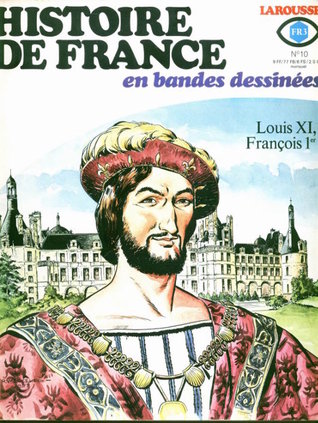 Histoire De France En Bandes Dessinées: No 10 - Louis XI, François 1er (Histoire de France, #10)