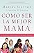 Cómo ser la mejor mamá: Una guía práctica para criar hijos íntegros en medio de una generación quebrantada (Spanish Edition)