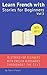 Learn French with Stories for Beginners: 15 French Stories for Beginners with English Glossaries throughout the text.