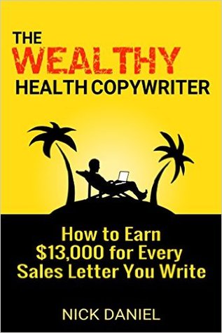 The Wealthy Health Copywriter: How to Earn $13,000 for Every Sales Letter You Write
