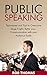 PUBLIC SPEAKING: Techniques and Tips to Overcome Stage Fright; Better Your Communication with Your Audience easily: The Art of Public Speaking, Public ... of Public Speaking, Public Speaking)