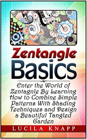 Zentangle Basics: Enter the World of Zentangle By Learning How to Combine Simple Patterns With Shading Techniques and Design a Beautiful Tangled Garden ... zentangle basics,zentangle coloring) (Kindle Edition)