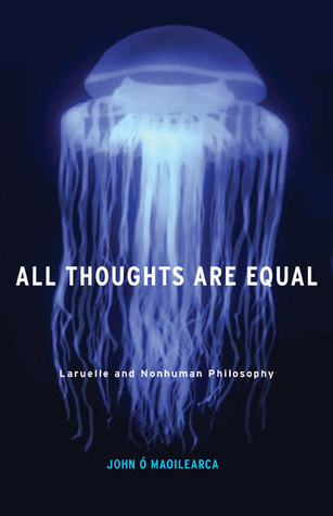 All Thoughts Are Equal: Laruelle and Nonhuman Philosophy (Volume 34) (Posthumanities)