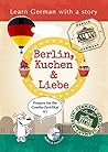 Learn German with a Story: Berlin, Kuchen & Liebe: Prepare for the Goethe Certificate A1. Audio & Exercises. (German Edition)
