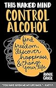 This Naked Mind: Control Alcohol, Find Freedom, Discover Happiness &amp; Change Your Life 