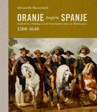 Oranje tegen Spanje. Eenheid en scheiding van de Nederlanden onder de Habsburgers 1500-1648 (Hardcover)