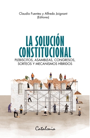 La solución constitucional. Plebiscitos, asambleas, congresos, sorteos y mecanismos híbridos