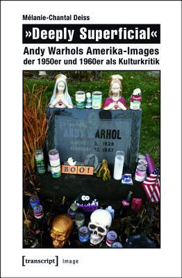 �deeply Superficial�: Andy Warhols Amerika-Images Der 1950er Und 1960er ALS Kulturkritik