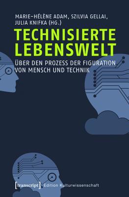 Technisierte Lebenswelt: Uber Den Prozess Der Figuration Von Mensch Und Technik (Edition Kulturwissenschaft) (German Edition)