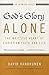 God's Glory Alone---The Majestic Heart of Christian Faith and Life: What the Reformers Taught...and Why It Still Matters (The Five Solas Series)