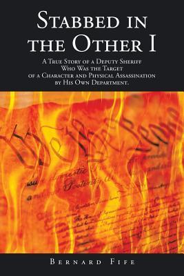 Stabbed in the Other I: A True Story of a Deputy Sheriff Who Was the Target of a Character and Physical Assassination by His Own Department.