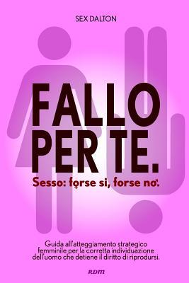 Fallo per Te. Sesso: forse sì, forse no.: Guida all’atteggiamento strategico femminile per la corretta individuazione dell’uomo che detiene il diritto di riprodursi. (Italian Edition)