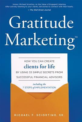 Gratitude Marketing: How You Can Create Clients For Life By Using 33 Simple Secrets From Successful Financial Advisors (Hardcover)