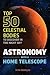 Astronomy with a Home Telescope: The Top 50 Celestial Bodies to Discover in the Night Sky