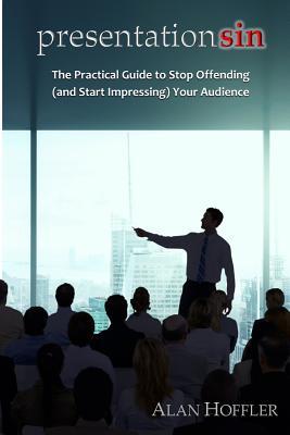 Presentation Sin: The Practical Guide to Stop Offending (and Start Impressing) Your Audience