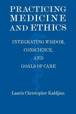 Practicing Medicine and Ethics: Integrating Wisdom, Conscience, and Goals of Care