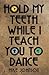 Hold My Teeth While I Teach You To Dance