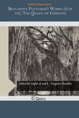 The Queen of Corinth (Beaumont Fletcher's Works, Volume 6 of 10)