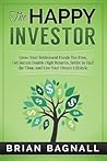 The Happy Investor: Grow Your Retirement Funds Tax Free, Get Secure Double Digit Returns, Retire in Half the Time, and Live Your Dream Lifestyle The Happy Investor: Grow Your Retirement Funds Tax Free, Get Secure Double Digit Returns, Retire in Half the Time, and Live Your Dream Lifestyle