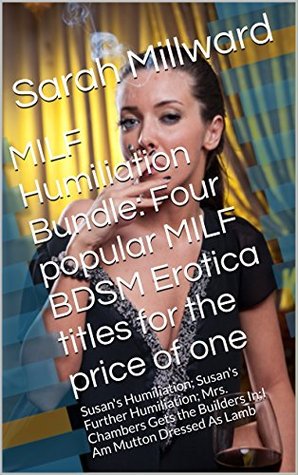 MILF Humiliation Bundle: Four popular BDSM Erotica titles for the price of one: Susan's Humiliation; Susan's Further Humiliation; Mrs. Chambers Gets the Builders In; I Am Mutton Dressed As Lamb (Kindle Edition)
