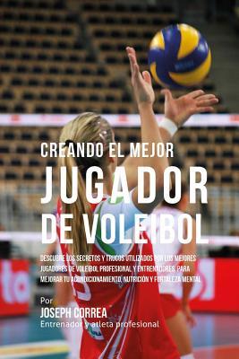 Creando el Mejor Jugador de Voleibol: Descubre los secretos y trucos utilizados por los mejores jugadores de voleibol profesional y entrenadores, para ... y fortaleza Mental (Spanish Edition)