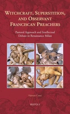 Witchcraft, Superstition, and Observant Franciscan Preachers: Pastoral Approach and Intellectual Debate in Renaissance Milan (Europa Sacra) (Europa Sacra, 18)